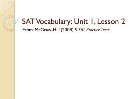 SAT Vocabulary: Unit 1, Lesson 2 From: McGraw-Hill (2008) 5 SAT Practice Tests.