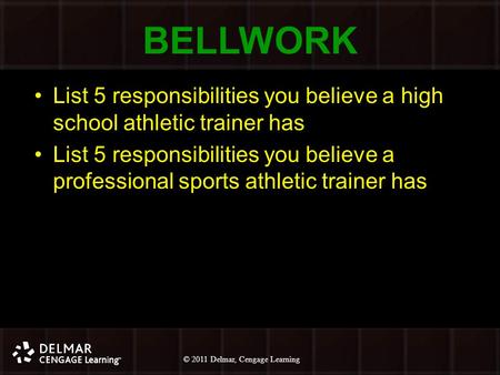 © 2010 Delmar, Cengage Learning 1 © 2011 Delmar, Cengage Learning BELLWORK List 5 responsibilities you believe a high school athletic trainer has List.