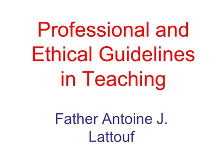 Professional and Ethical Guidelines in Teaching Father Antoine J. Lattouf.