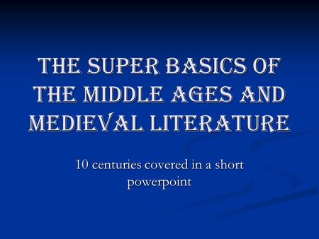 The Super basics of the middle ages and Medieval Literature 10 centuries covered in a short powerpoint.