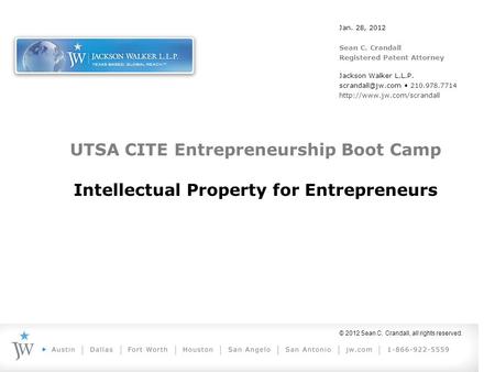 © 2012 Sean C. Crandall, all rights reserved. UTSA CITE Entrepreneurship Boot Camp Intellectual Property for Entrepreneurs Jan. 28, 2012 Sean C. Crandall.
