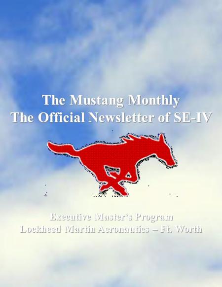 The Mustang Monthly The Official Newsletter of SE-IV Executive Master’s Program Lockheed Martin Aeronautics – Ft. Worth.