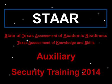 STAAR State of Texas Assessment of Academic Readiness Texas Assessment of Knowledge and Skills Auxiliary Security Training 2014.
