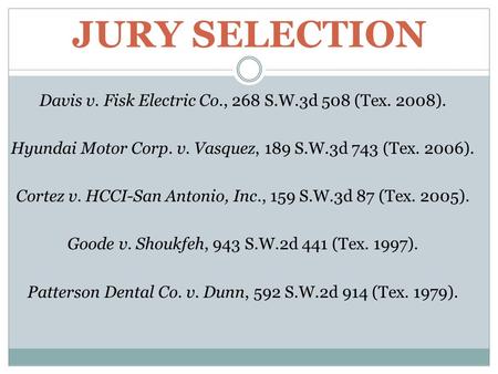 JURY SELECTION Davis v. Fisk Electric Co., 268 S.W.3d 508 (Tex. 2008). Hyundai Motor Corp. v. Vasquez, 189 S.W.3d 743 (Tex. 2006). Cortez v. HCCI-San Antonio,