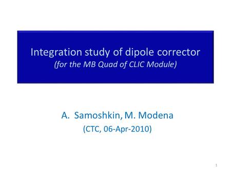 Integration study of dipole corrector (for the MB Quad of CLIC Module) A.Samoshkin, M. Modena (CTC, 06-Apr-2010) 1.