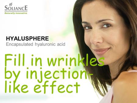 Version 1 10/06/2009 HYALUSPHERE Encapsulated hyaluronic acid Fill in wrinkles by injection- like effect.