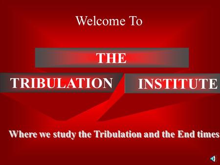 THE TRIBULATION INSTITUTE Where we study the Tribulation and the End times Welcome To.