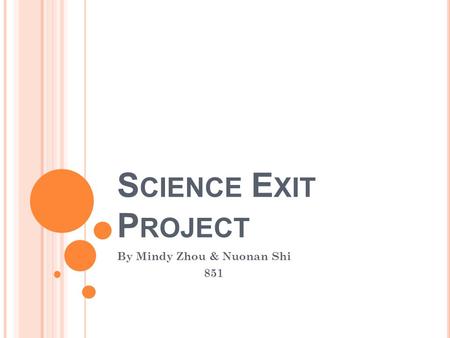 S CIENCE E XIT P ROJECT By Mindy Zhou & Nuonan Shi 851.