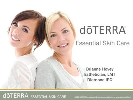 © 2009 dōTERRA International, LLC, Unauthorized duplication or presentation prohibited. ESSENTIAL SKIN CARE Essential Skin Care Brianne Hovey Esthetician,