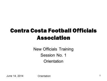 June 14, 2014 Orientation 11 Contra Costa Football Officials Association New Officials Training Session No. 1 Orientation.