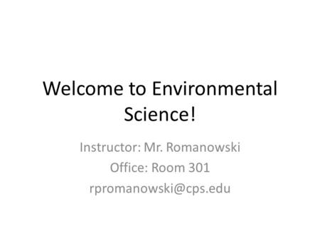 Welcome to Environmental Science! Instructor: Mr. Romanowski Office: Room 301