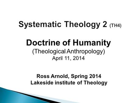 Ross Arnold, Spring 2014 Lakeside institute of Theology Doctrine of Humanity (Theological Anthropology) April 11, 2014.