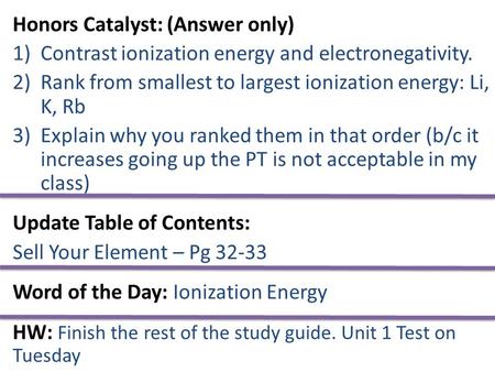 Honors Catalyst: (Answer only) 1)Contrast ionization energy and electronegativity. 2)Rank from smallest to largest ionization energy: Li, K, Rb 3)Explain.