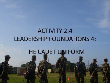 ACTIVITY 2.4 LEADERSHIP FOUNDATIONS 4: THE CADET UNIFORM.