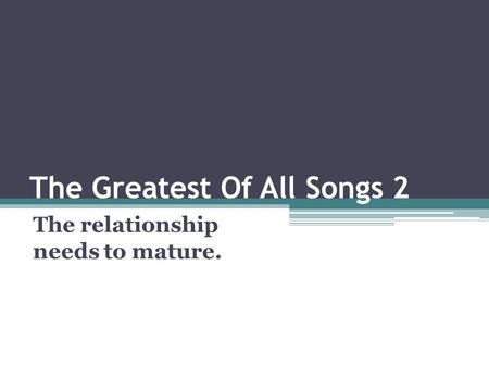 The Greatest Of All Songs 2 The relationship needs to mature.