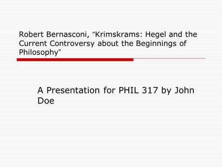 Robert Bernasconi, “ Krimskrams: Hegel and the Current Controversy about the Beginnings of Philosophy ” A Presentation for PHIL 317 by John Doe.