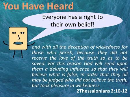 You Have Heard Everyone has a right to their own belief! and with all the deception of wickedness for those who perish, because they did not receive the.