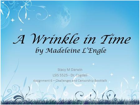 A Wrinkle in Time by Madeleine L’Engle Stacy M Darwin LSIS 5525 - Dr. Cogdell Assignment 6 – Challenges and Censorship Booktalk.