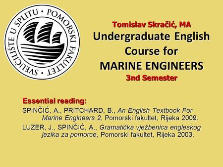 Essential reading: SPINČIĆ, A., PRITCHARD, B., An English Textbook For Marine Engineers 2, Pomorski fakultet, Rijeka 2009. LUZER, J., SPINČIĆ, A., Gramatička.