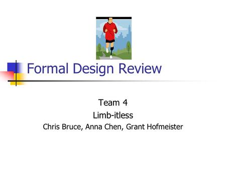 Formal Design Review Team 4 Limb-itless Chris Bruce, Anna Chen, Grant Hofmeister.