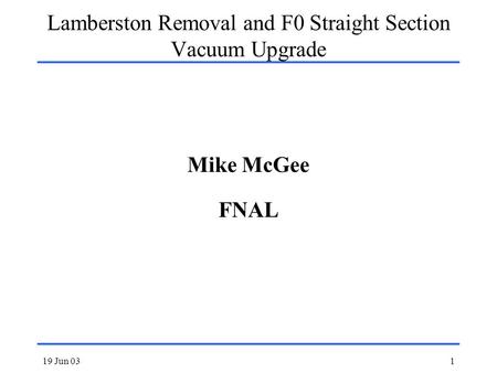 19 Jun 031 Lamberston Removal and F0 Straight Section Vacuum Upgrade Mike McGee FNAL.