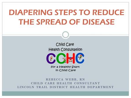 DIAPERING STEPS TO REDUCE THE SPREAD OF DISEASE REBECCA WEBB, RN CHILD CARE HEALTH CONSULTANT LINCOLN TRAIL DISTRICT HEALTH DEPARTMENT.