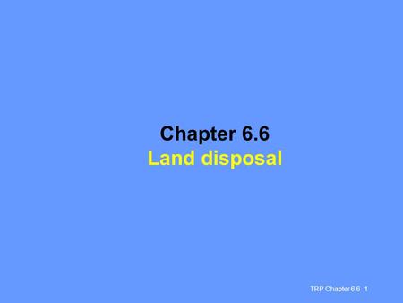 Chapter 6.6 Land disposal TRP Chapter 6.6 1.