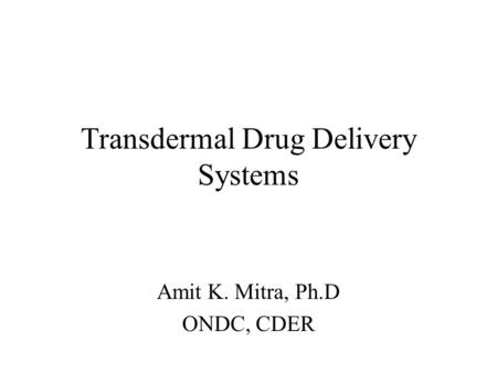 Transdermal Drug Delivery Systems Amit K. Mitra, Ph.D ONDC, CDER.
