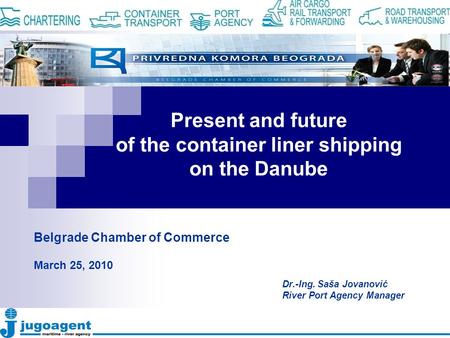 Present and future of the container liner shipping on the Danube Dr.-Ing. Saša Jovanović River Port Agency Manager Belgrade Chamber of Commerce March 25,