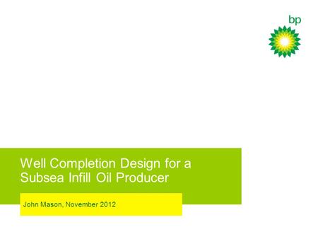 Well Completion Design for a Subsea Infill Oil Producer John Mason, November 2012.