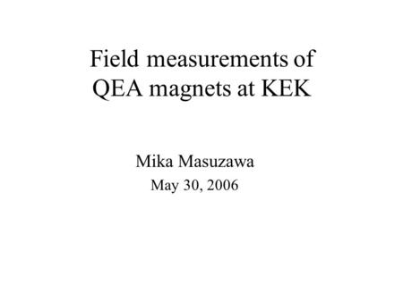 Field measurements of QEA magnets at KEK Mika Masuzawa May 30, 2006.