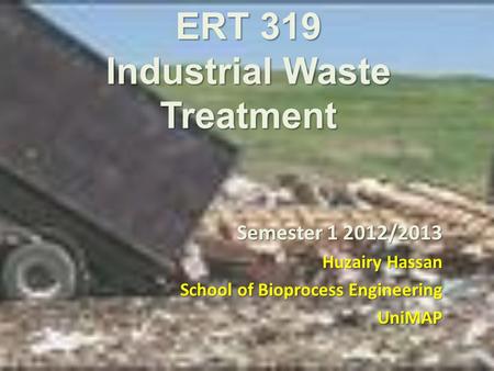 ERT 319 Industrial Waste Treatment Semester 1 2012/2013 Huzairy Hassan School of Bioprocess Engineering UniMAP.
