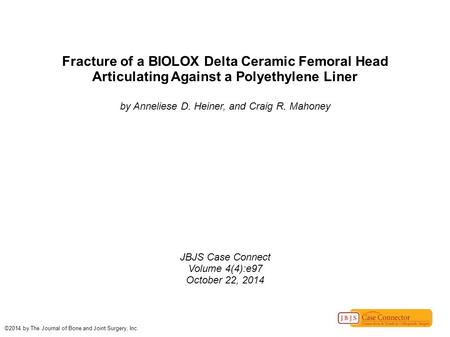 Fracture of a BIOLOX Delta Ceramic Femoral Head Articulating Against a Polyethylene Liner by Anneliese D. Heiner, and Craig R. Mahoney JBJS Case Connect.