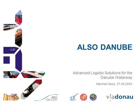 ALSO DANUBE Advanced Logistic Solutions for the Danube Waterway Manfred Seitz, 27.05.2003.