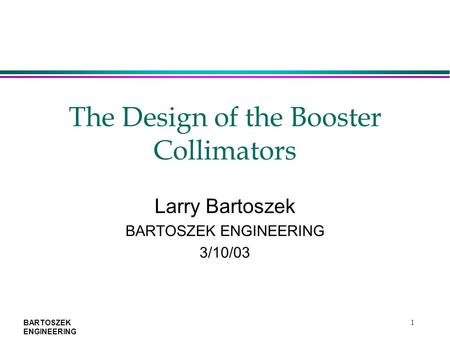 BARTOSZEK ENGINEERING 1 The Design of the Booster Collimators Larry Bartoszek BARTOSZEK ENGINEERING 3/10/03.