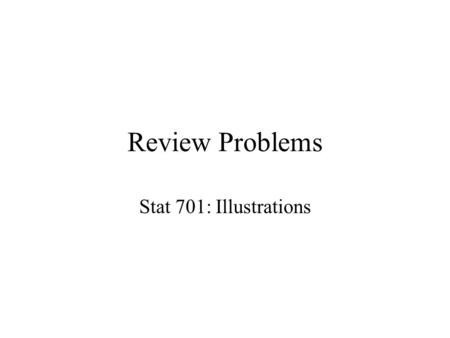 Review Problems Stat 701: Illustrations.