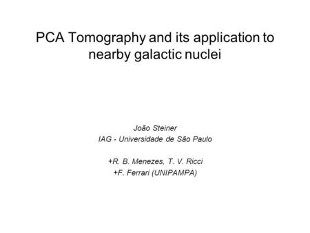 PCA Tomography and its application to nearby galactic nuclei João Steiner IAG - Universidade de São Paulo +R. B. Menezes, T. V. Ricci +F. Ferrari (UNIPAMPA)