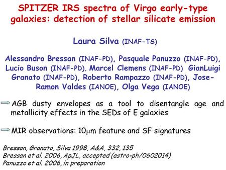 SPITZER IRS spectra of Virgo early-type galaxies: detection of stellar silicate emission Laura Silva (INAF-TS) Alessandro Bressan (INAF-PD), Pasquale Panuzzo.