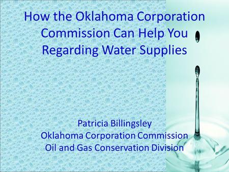 How the Oklahoma Corporation Commission Can Help You Regarding Water Supplies Patricia Billingsley Oklahoma Corporation Commission Oil and Gas Conservation.