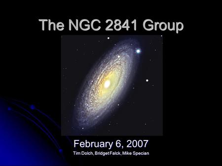 The NGC 2841 Group February 6, 2007 Tim Dolch, Bridget Falck, Mike Specian.