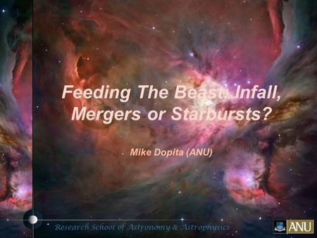 Fluorescent Processes Research School of Astronomy & Astrophysics Fluorescent Processes Feeding The Beast: Infall, Mergers or Starbursts? Mike Dopita (ANU)