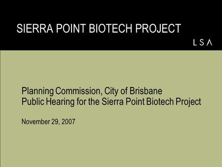 Planning Commission, City of Brisbane Public Hearing for the Sierra Point Biotech Project November 29, 2007 SIERRA POINT BIOTECH PROJECT.
