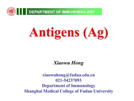 DEPARTMENT OF IMMUNOBIOLOGY Antigens (Ag) Xiaowu Hong 021-54237093 Department of Immunology Shanghai Medical College of Fudan University.