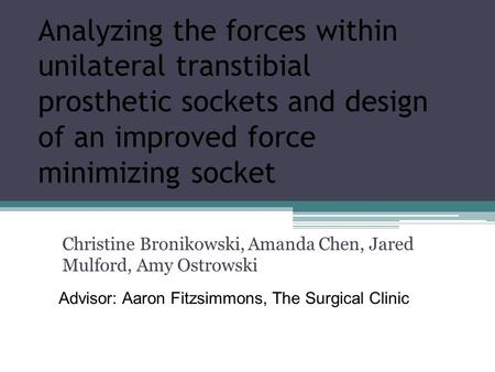 Analyzing the forces within unilateral transtibial prosthetic sockets and design of an improved force minimizing socket Christine Bronikowski, Amanda Chen,