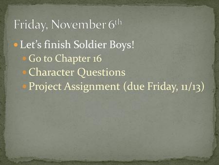 Let’s finish Soldier Boys! Go to Chapter 16 Character Questions Project Assignment (due Friday, 11/13)