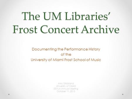 The UM Libraries’ Frost Concert Archive Documenting the Performance History of the University of Miami Frost School of Music Amy Strickland University.