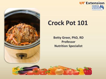 Crock Pot 101 Betty Greer, PhD, RD Professor Nutrition Specialist.