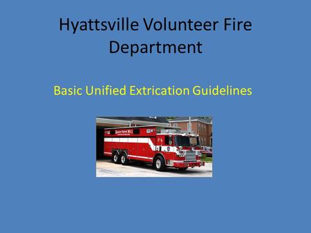 Hyattsville Volunteer Fire Department Basic Unified Extrication Guidelines.