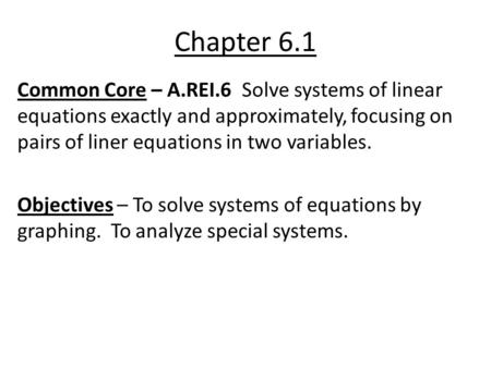 Chapter 6.1 Common Core – A.REI.6 Solve systems of linear equations exactly and approximately, focusing on pairs of liner equations in two variables. Objectives.