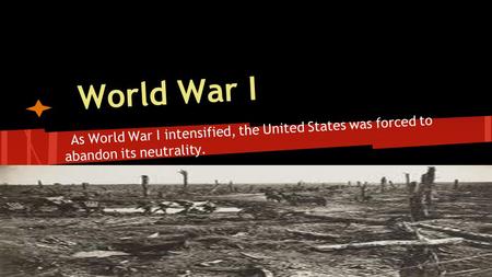 World War I As World War I intensified, the United States was forced to abandon its neutrality.